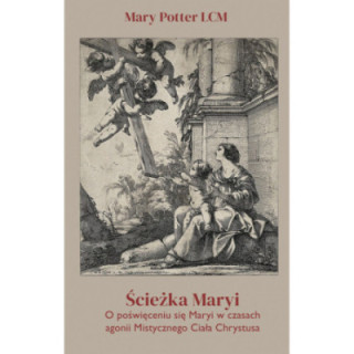 Ścieżka Maryi. O poświęceniu się Maryi w czasach agonii Mistycznego Ciała Chrystusa