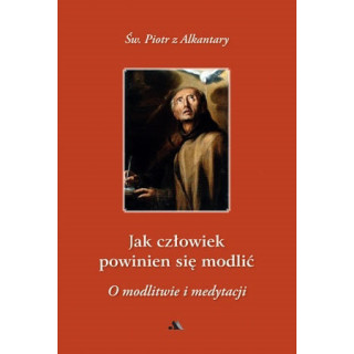 Jak człowiek powinien się modlić? - św. Piotr z Alkantary
