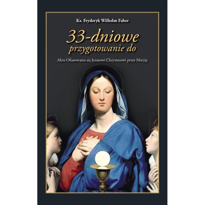 33-dniowe przygotowanie do Aktu Ofiarowania się Jezusowi Chrystusowi przez Maryję na podstawie ćwiczeń duchownych, ks F. Faber